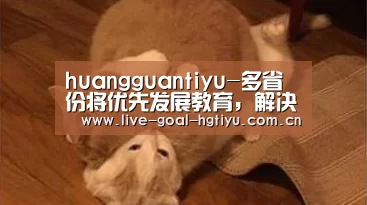 huangguantiyu-多省份将优先发展教育,解决“入园难,入园贵”问题(图2) huangguantiyu-多省份将优先发展教育,解决“入园难,入园贵”问题(图2)