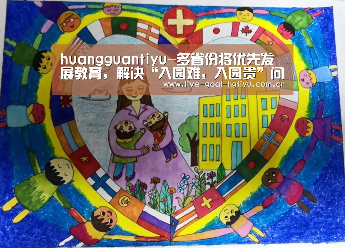 huangguantiyu-多省份将优先发展教育,解决“入园难,入园贵”问题(图4) huangguantiyu-多省份将优先发展教育,解决“入园难,入园贵”问题(图4)